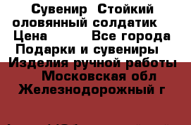 Сувенир “Стойкий оловянный солдатик“ › Цена ­ 800 - Все города Подарки и сувениры » Изделия ручной работы   . Московская обл.,Железнодорожный г.